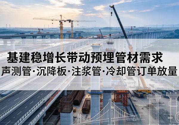 固始基建稳增长带动预埋监测管材需求，声测管、沉降板、注浆管订单持续放量